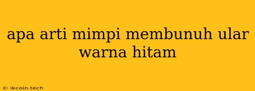 Apa Arti Mimpi Membunuh Ular Warna Hitam