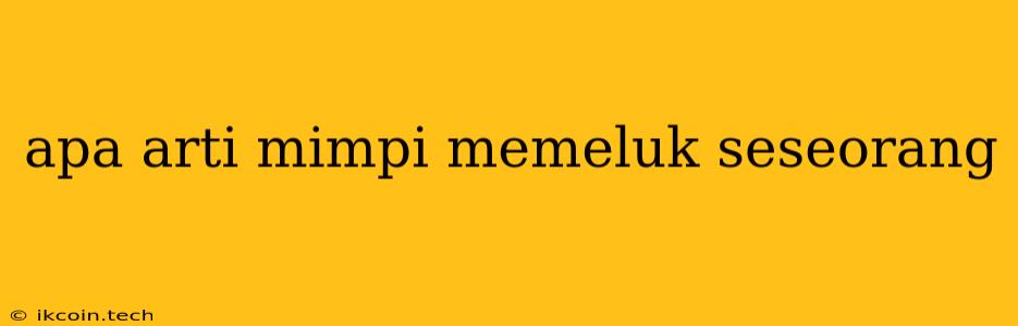 Apa Arti Mimpi Memeluk Seseorang