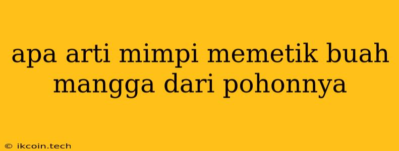 Apa Arti Mimpi Memetik Buah Mangga Dari Pohonnya