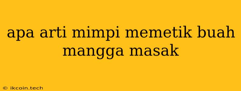 Apa Arti Mimpi Memetik Buah Mangga Masak