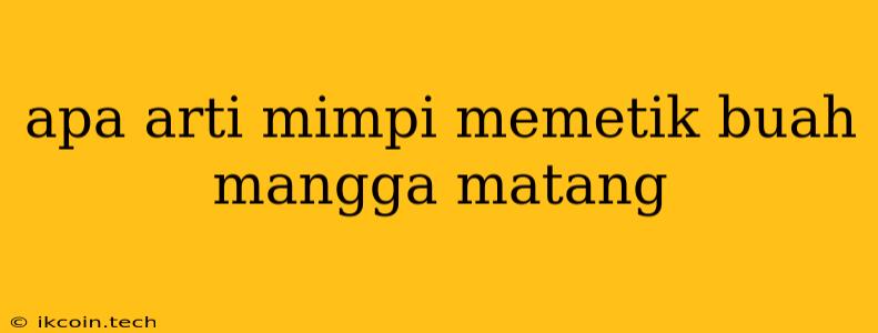 Apa Arti Mimpi Memetik Buah Mangga Matang