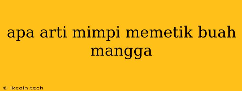 Apa Arti Mimpi Memetik Buah Mangga