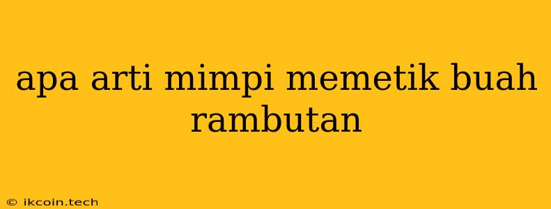 Apa Arti Mimpi Memetik Buah Rambutan