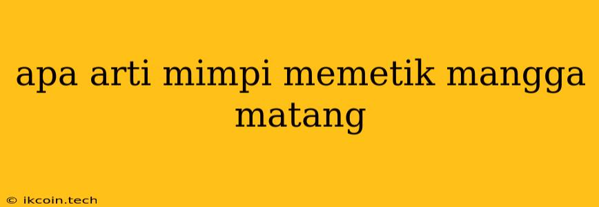 Apa Arti Mimpi Memetik Mangga Matang