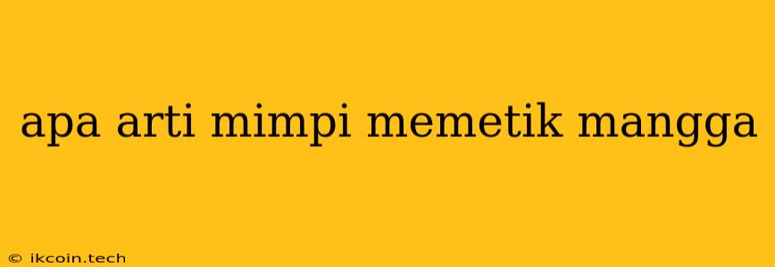 Apa Arti Mimpi Memetik Mangga