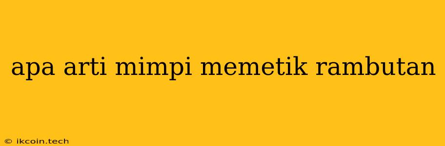 Apa Arti Mimpi Memetik Rambutan