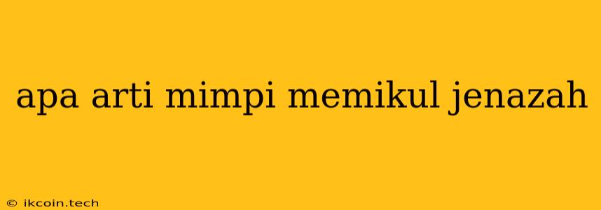 Apa Arti Mimpi Memikul Jenazah