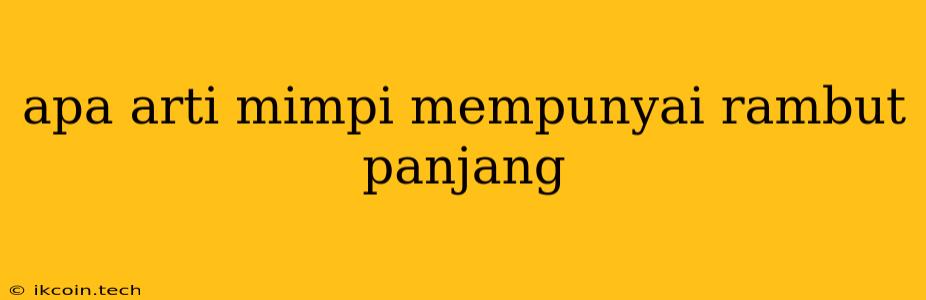 Apa Arti Mimpi Mempunyai Rambut Panjang