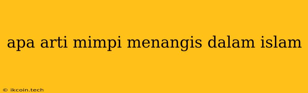 Apa Arti Mimpi Menangis Dalam Islam