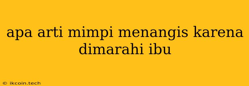 Apa Arti Mimpi Menangis Karena Dimarahi Ibu