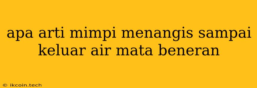 Apa Arti Mimpi Menangis Sampai Keluar Air Mata Beneran