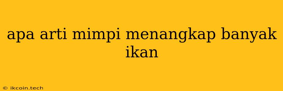 Apa Arti Mimpi Menangkap Banyak Ikan