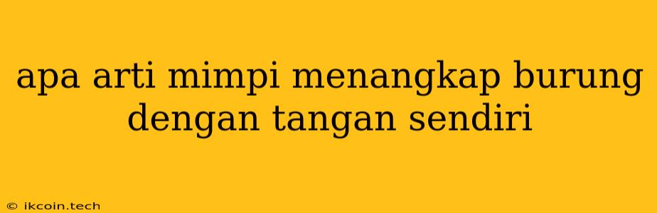 Apa Arti Mimpi Menangkap Burung Dengan Tangan Sendiri