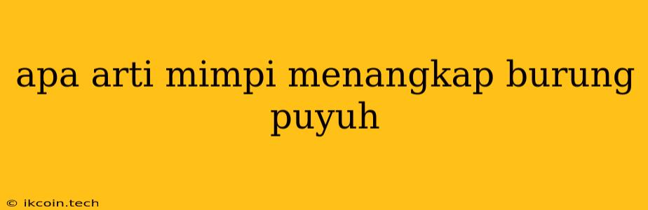 Apa Arti Mimpi Menangkap Burung Puyuh