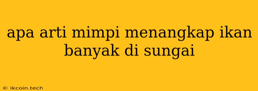 Apa Arti Mimpi Menangkap Ikan Banyak Di Sungai