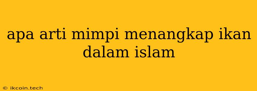 Apa Arti Mimpi Menangkap Ikan Dalam Islam