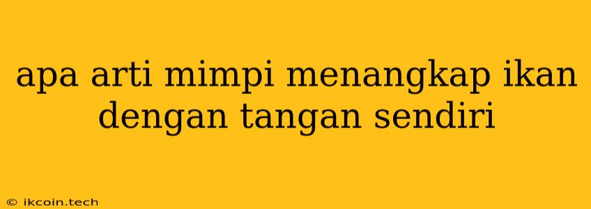 Apa Arti Mimpi Menangkap Ikan Dengan Tangan Sendiri