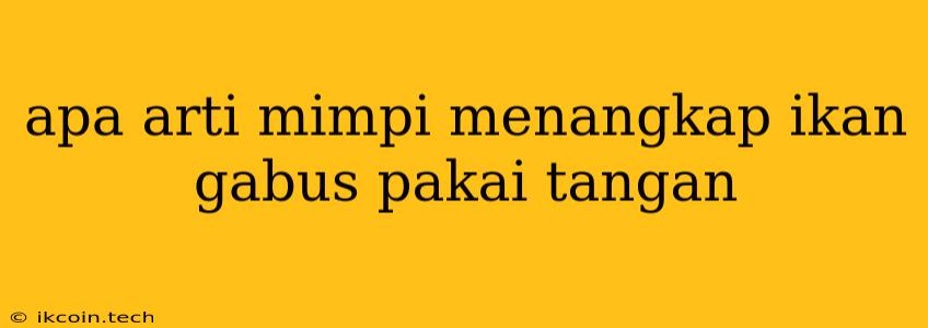 Apa Arti Mimpi Menangkap Ikan Gabus Pakai Tangan