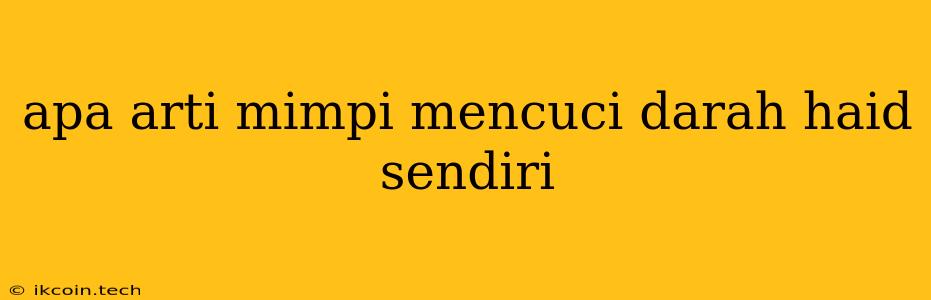 Apa Arti Mimpi Mencuci Darah Haid Sendiri