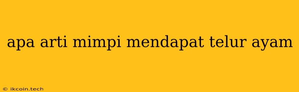 Apa Arti Mimpi Mendapat Telur Ayam