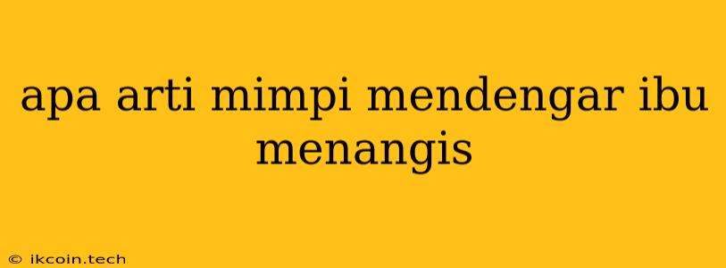 Apa Arti Mimpi Mendengar Ibu Menangis