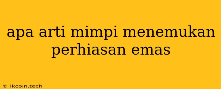 Apa Arti Mimpi Menemukan Perhiasan Emas