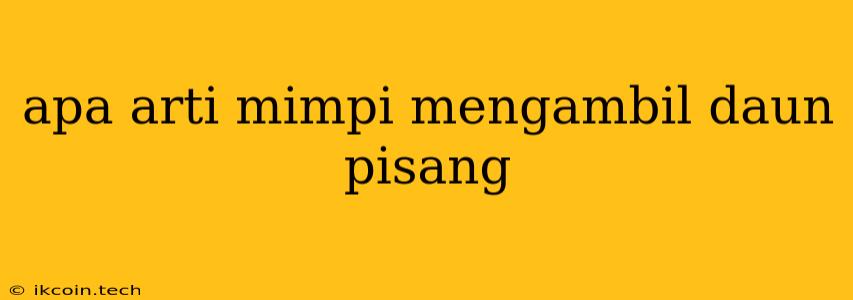 Apa Arti Mimpi Mengambil Daun Pisang