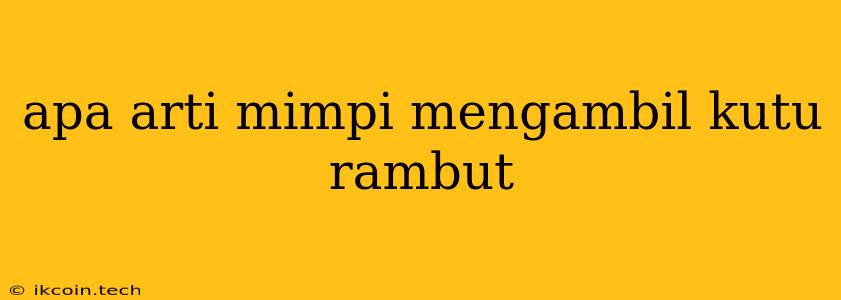 Apa Arti Mimpi Mengambil Kutu Rambut