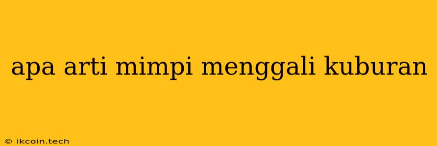 Apa Arti Mimpi Menggali Kuburan