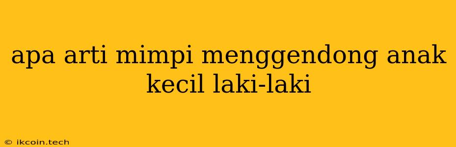 Apa Arti Mimpi Menggendong Anak Kecil Laki-laki