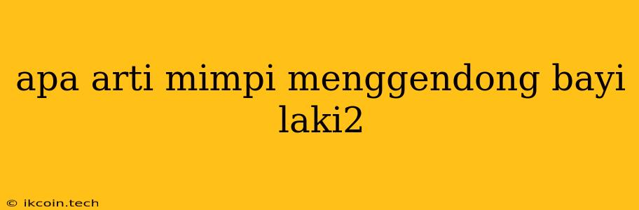 Apa Arti Mimpi Menggendong Bayi Laki2