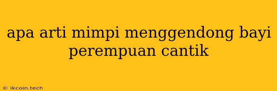 Apa Arti Mimpi Menggendong Bayi Perempuan Cantik