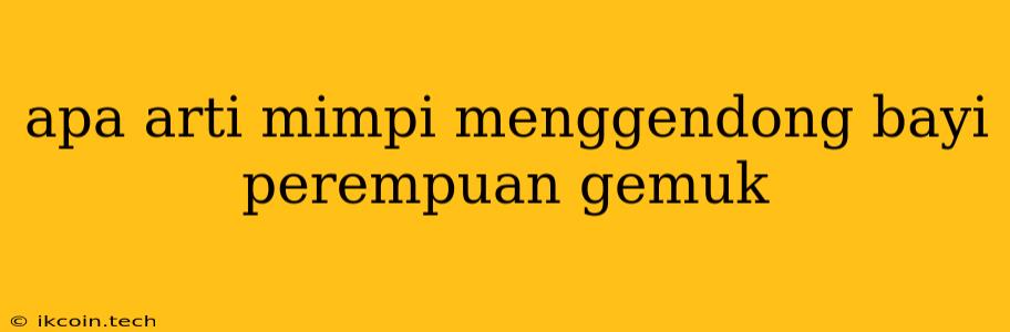 Apa Arti Mimpi Menggendong Bayi Perempuan Gemuk