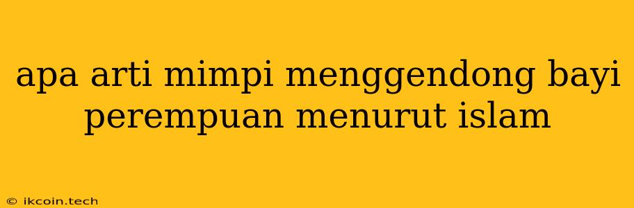 Apa Arti Mimpi Menggendong Bayi Perempuan Menurut Islam