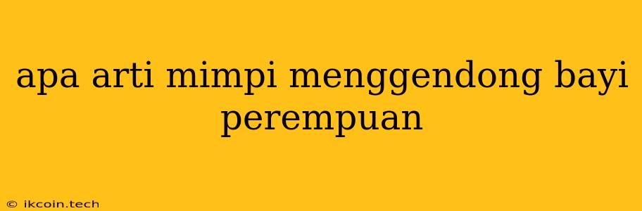 Apa Arti Mimpi Menggendong Bayi Perempuan