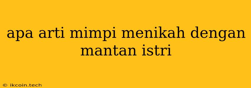 Apa Arti Mimpi Menikah Dengan Mantan Istri