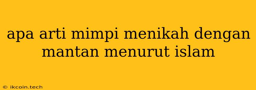 Apa Arti Mimpi Menikah Dengan Mantan Menurut Islam