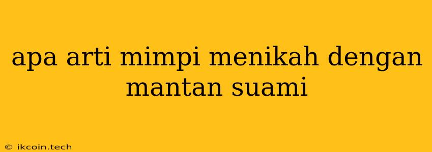 Apa Arti Mimpi Menikah Dengan Mantan Suami