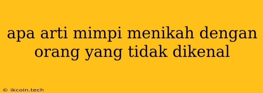 Apa Arti Mimpi Menikah Dengan Orang Yang Tidak Dikenal