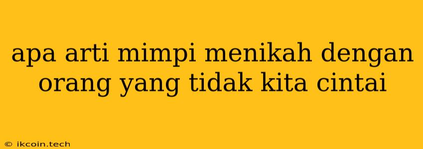 Apa Arti Mimpi Menikah Dengan Orang Yang Tidak Kita Cintai