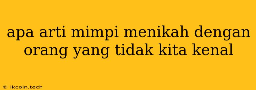 Apa Arti Mimpi Menikah Dengan Orang Yang Tidak Kita Kenal