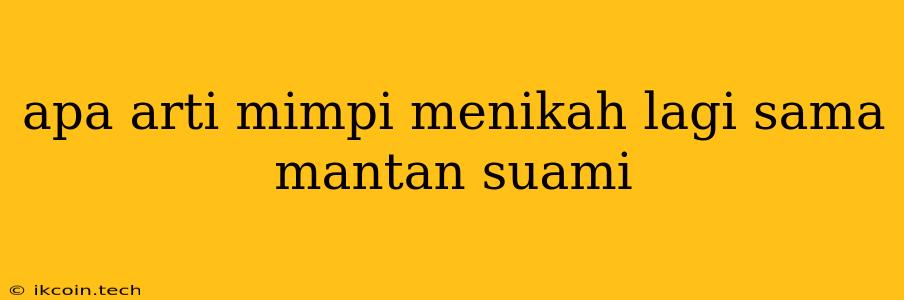 Apa Arti Mimpi Menikah Lagi Sama Mantan Suami