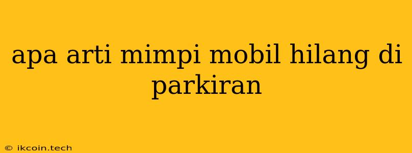 Apa Arti Mimpi Mobil Hilang Di Parkiran