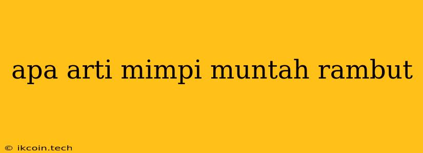 Apa Arti Mimpi Muntah Rambut