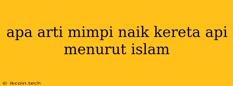 Apa Arti Mimpi Naik Kereta Api Menurut Islam