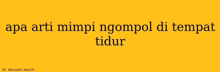 Apa Arti Mimpi Ngompol Di Tempat Tidur