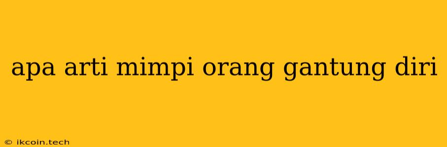 Apa Arti Mimpi Orang Gantung Diri