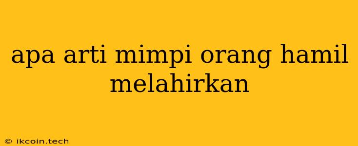 Apa Arti Mimpi Orang Hamil Melahirkan