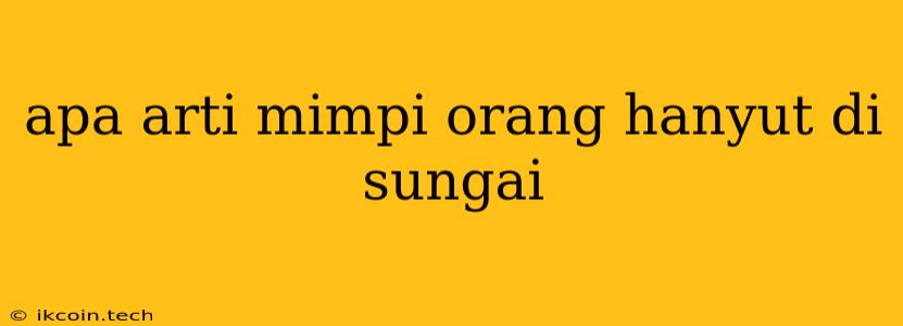 Apa Arti Mimpi Orang Hanyut Di Sungai