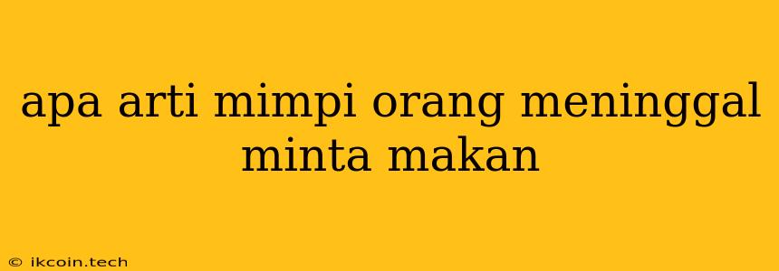 Apa Arti Mimpi Orang Meninggal Minta Makan